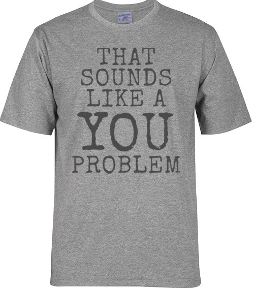 That Sounds Like a YOU Problem - Adult T-shirt