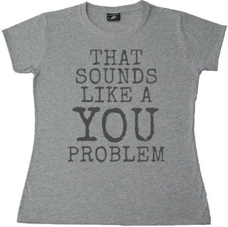 That Sounds Like a YOU Problem - Ladies T-shirt